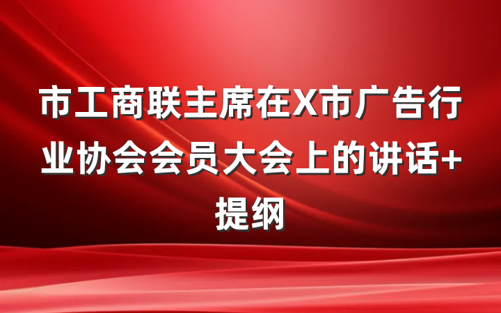 市工商联主席在X市广告行业协会会员大会上的讲话 提纲