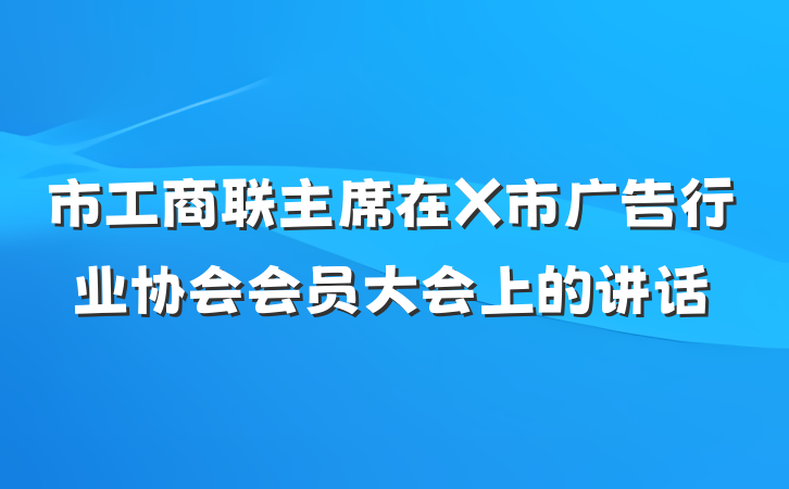 市工商联主席在X市广告行业协会会员大会上的讲话