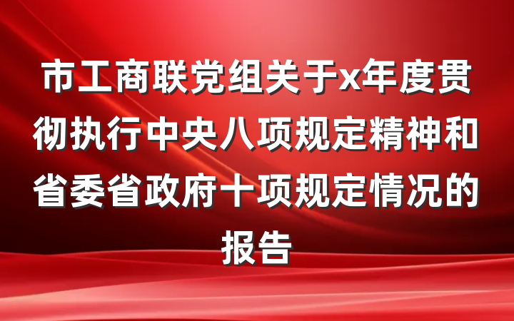 市工商联党组关于x年度贯彻执行中央八项规定精神和省委省政府十项规定情况的报告