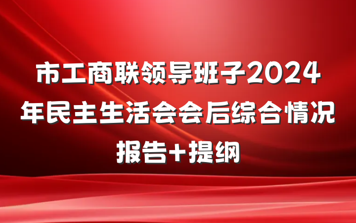 市工商联领导班子2024年民主生活会会后综合情况报告 提纲