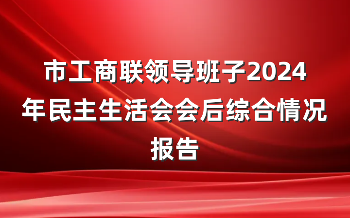 市工商联领导班子2024年民主生活会会后综合情况报告