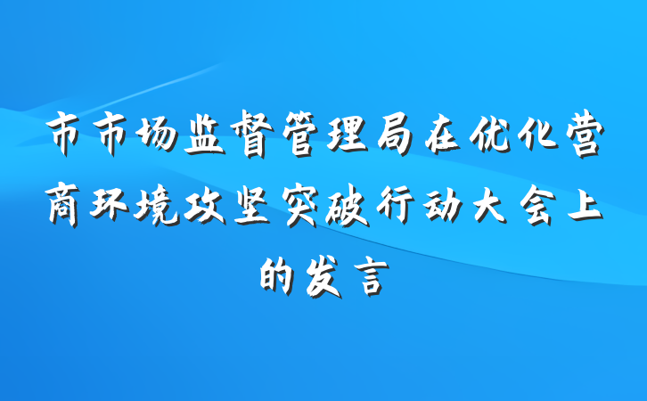 市市场监督管理局在优化营商环境攻坚突破行动大会上的发言