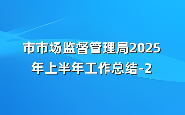 市市场监督管理局2025年上半年工作总结-2