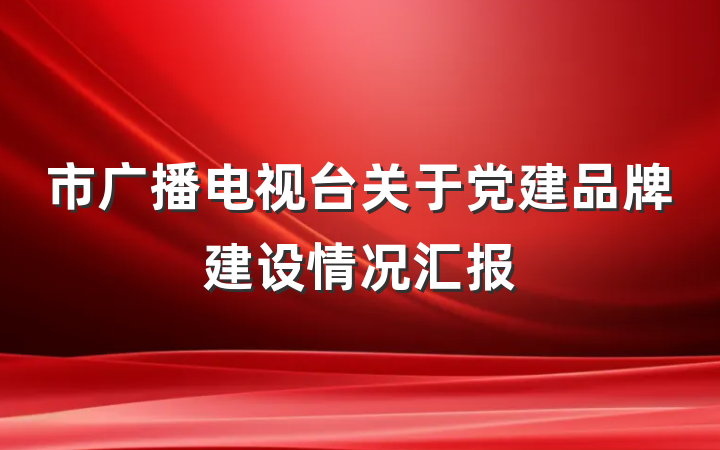 市广播电视台关于党建品牌建设情况汇报