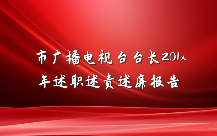 市广播电视台台长201x年述职述责述廉报告