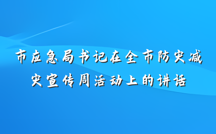 市应急局书记在全市防灾减灾宣传周活动上的讲话