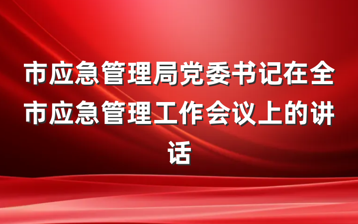市应急管理局党委书记在全市应急管理工作会议上的讲话