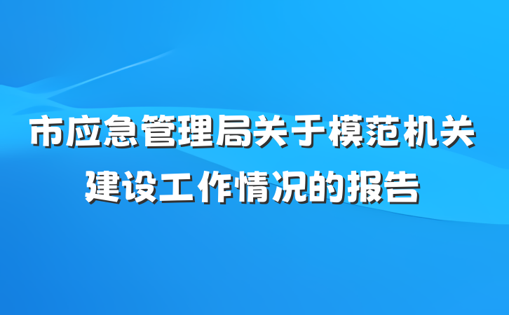市应急管理局关于模范机关建设工作情况的报告