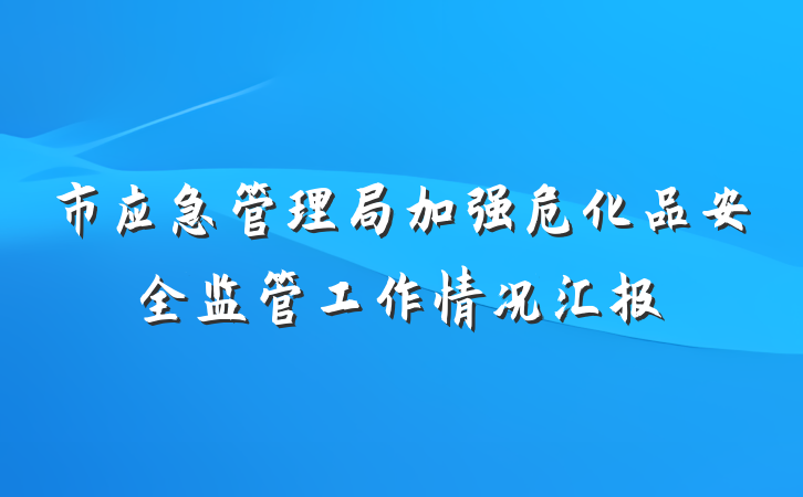 市应急管理局加强危化品安全监管工作情况汇报