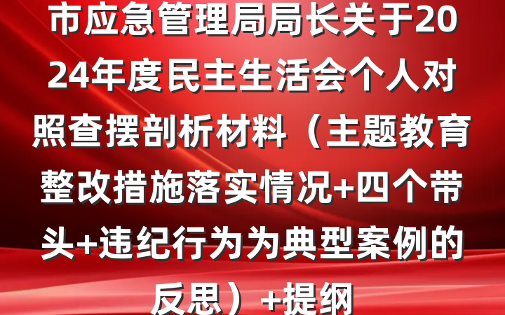 市应急管理局局长关于2024年度民主生活会个人对照查摆剖析材料（主题教育整改措施落实情况+四个带头+违纪行为为典型案例的反思） 提纲