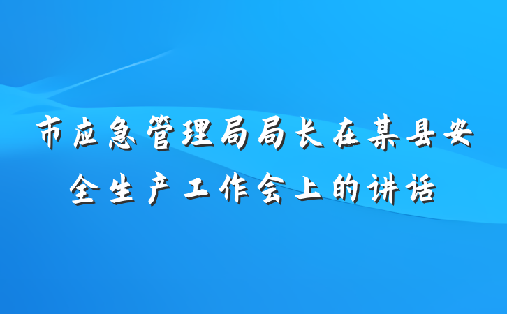 市应急管理局局长在某县安全生产工作会上的讲话