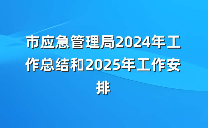 市应急管理局2024年工作总结和2025年工作安排