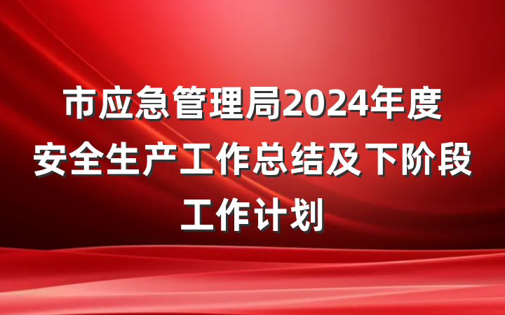 市应急管理局2024年度安全生产工作总结及下阶段工作计划