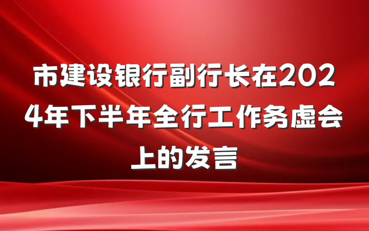 市建设银行副行长在2024年下半年全行工作务虚会上的发言