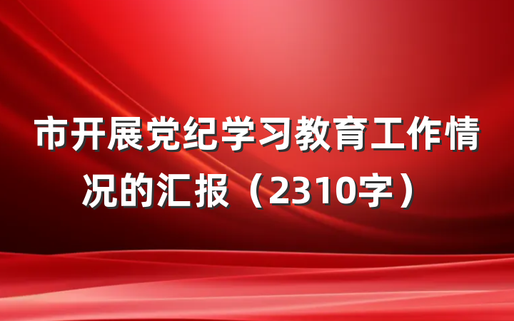 市开展党纪学习教育工作情况的汇报（2310字）
