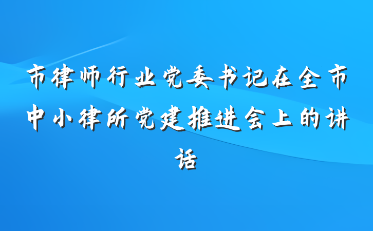 市律师行业党委书记在全市中小律所党建推进会上的讲话