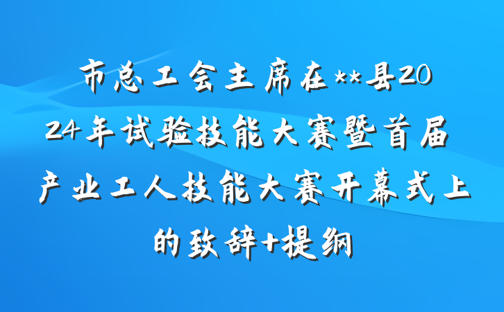 市总工会主席在**县2024年试验技能大赛暨首届产业工人技能大赛开幕式上的致辞 提纲