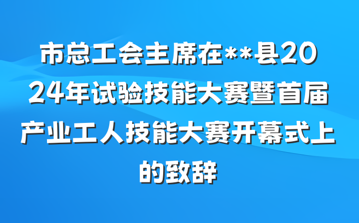 市总工会主席在**县2024年试验技能大赛暨首届产业工人技能大赛开幕式上的致辞