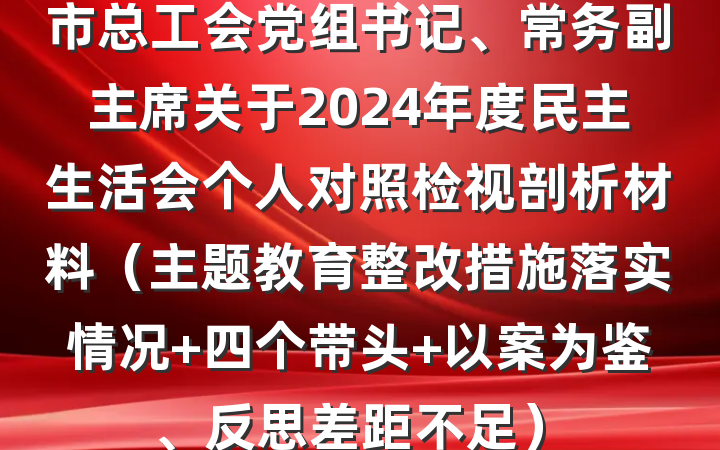 市总工会党组书记、常务副主席关于2024年度民主生活会个人对照检视剖析材料(主题教育整改措施落实情况+四个带头+以案为鉴、反思差距不足)