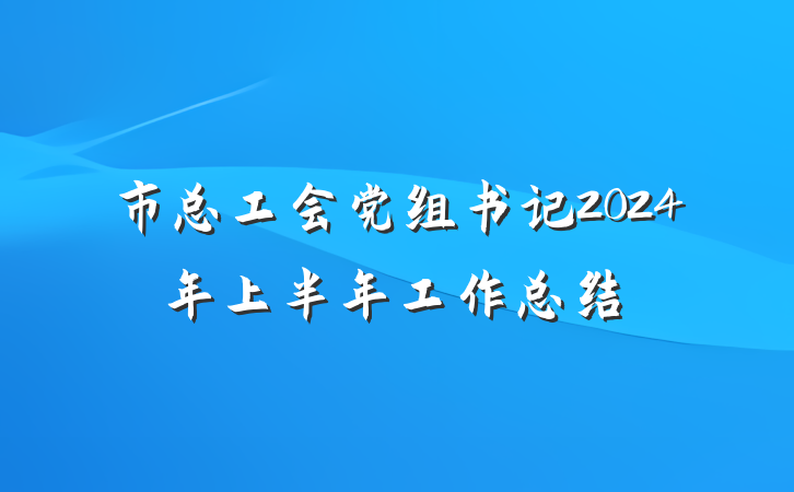 市总工会党组书记2024年上半年工作总结