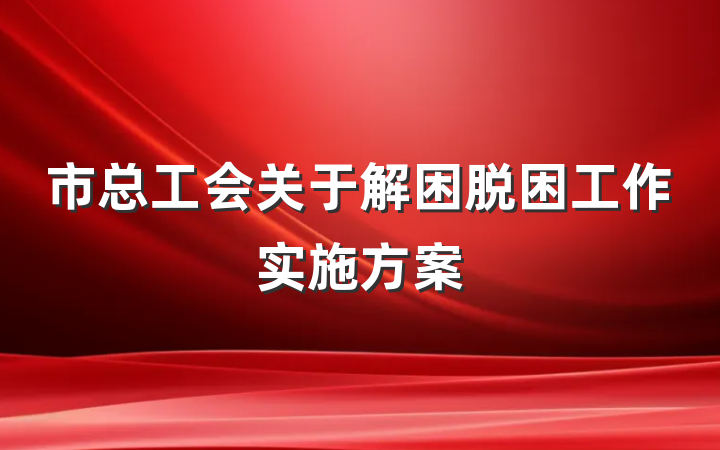 市总工会关于解困脱困工作实施方案