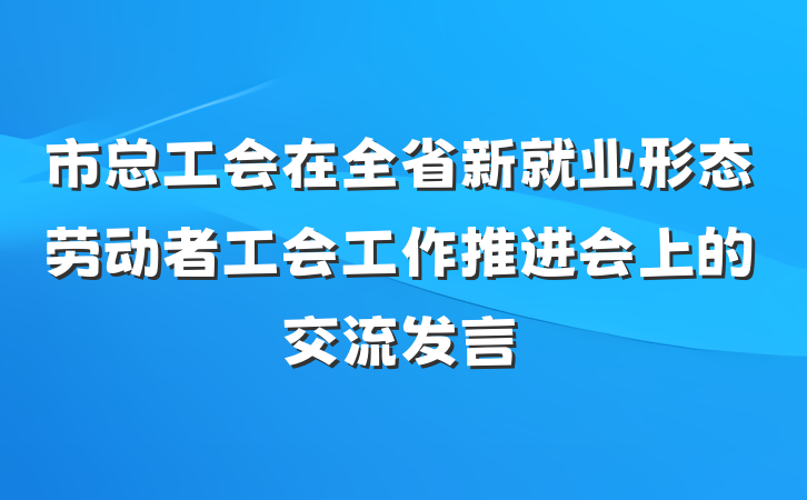 市总工会在全省新就业形态劳动者工会工作推进会上的交流发言