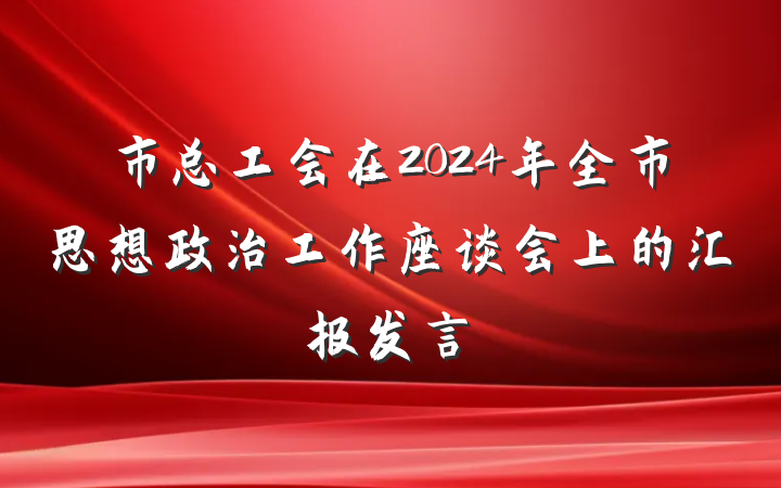 市总工会在2024年全市思想政治工作座谈会上的汇报发言