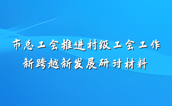 市总工会推进村级工会工作新跨越新发展研讨材料