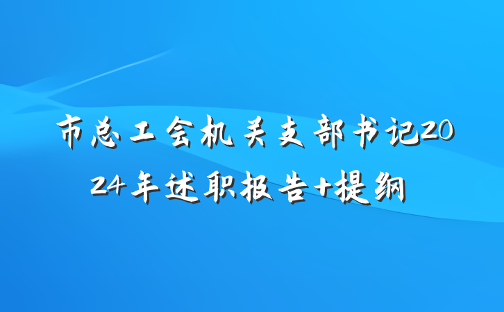 市总工会机关支部书记2024年述职报告 提纲