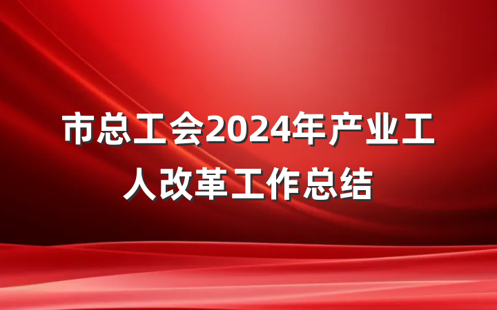 市总工会2024年产业工人改革工作总结