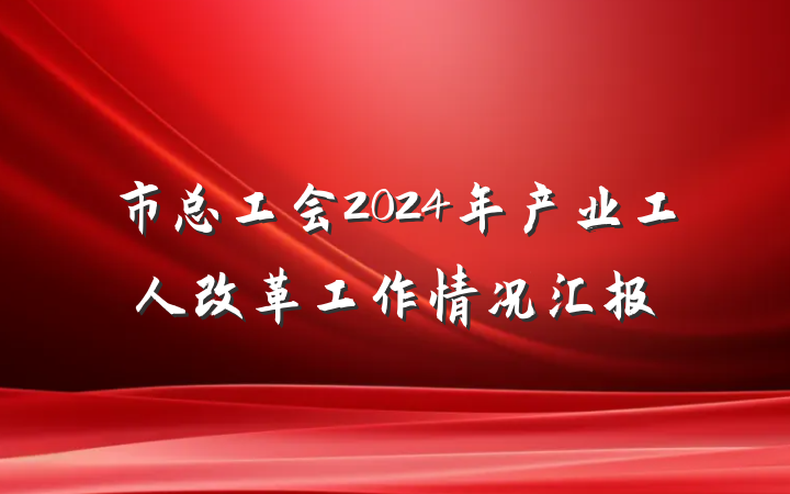 市总工会2024年产业工人改革工作情况汇报
