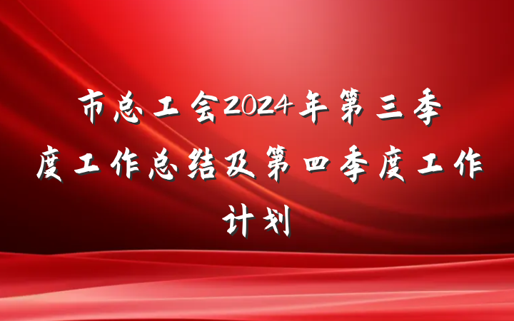 市总工会2024年第三季度工作总结及第四季度工作计划