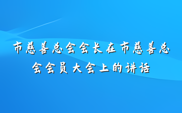 市慈善总会会长在市慈善总会会员大会上的讲话