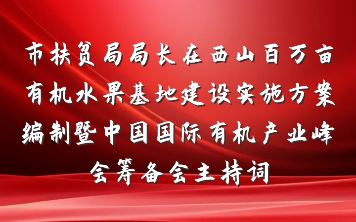 市扶贫局局长在西山百万亩有机水果基地建设实施方案编制暨中国国际有机产业峰会筹备会主持词