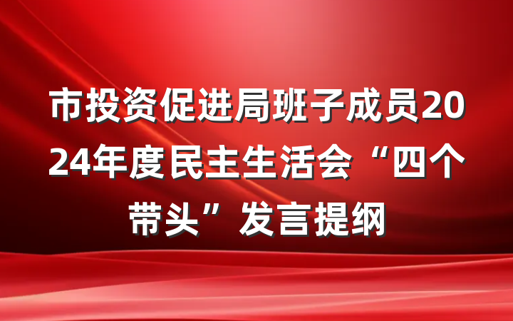 市投资促进局班子成员2024年度民主生活会“四个带头”发言提纲