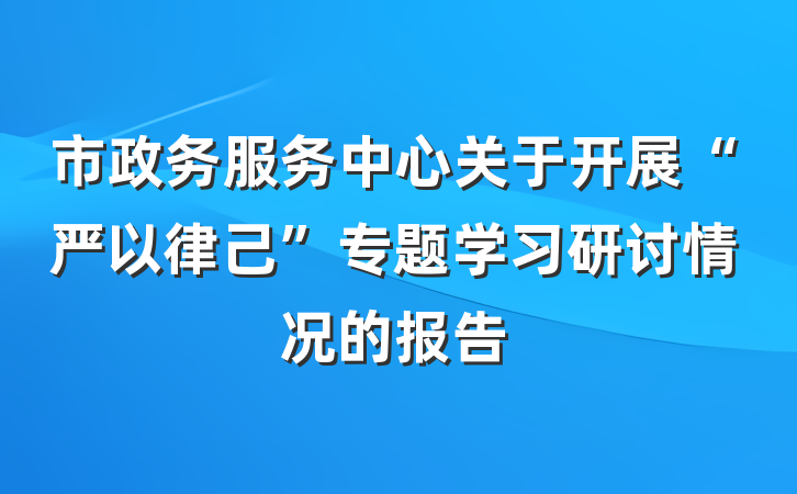 市政务服务中心关于开展“严以律己”专题学习研讨情况的报告