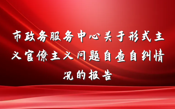 市政务服务中心关于形式主义官僚主义问题自查自纠情况的报告
