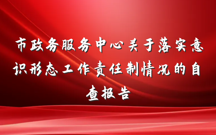 市政务服务中心关于落实意识形态工作责任制情况的自查报告