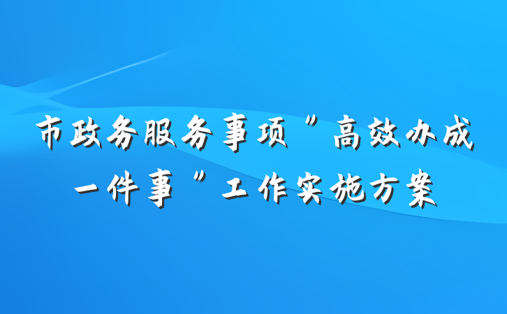 市政务服务事项＂高效办成一件事＂工作实施方案