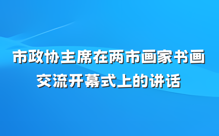 市政协主席在两市画家书画交流开幕式上的讲话