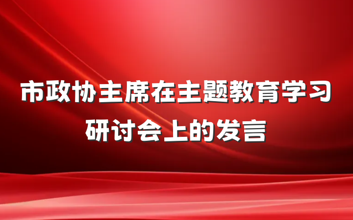 市政协主席在主题教育学习研讨会上的发言