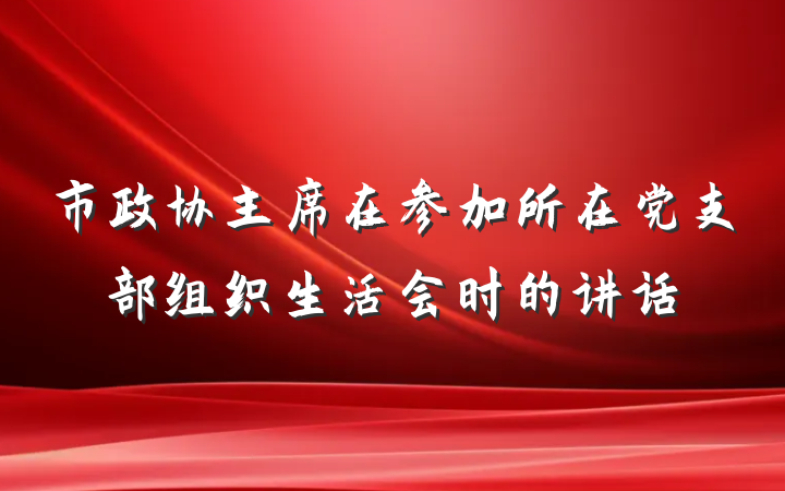 市政协主席在参加所在党支部组织生活会时的讲话