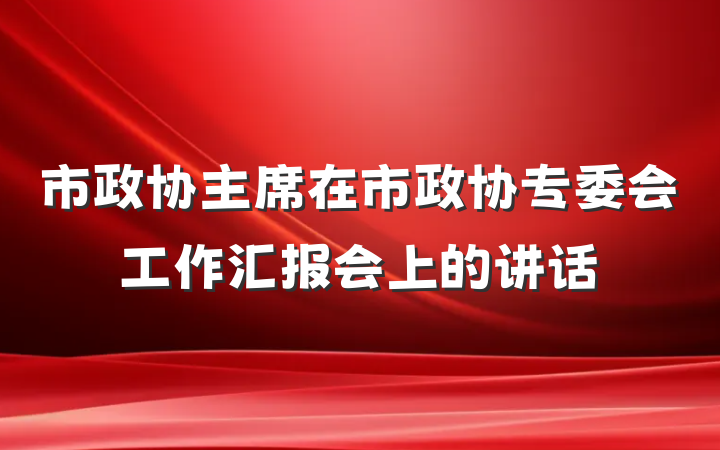 市政协主席在市政协专委会工作汇报会上的讲话