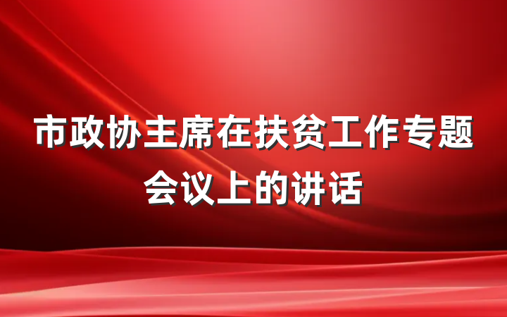 市政协主席在扶贫工作专题会议上的讲话