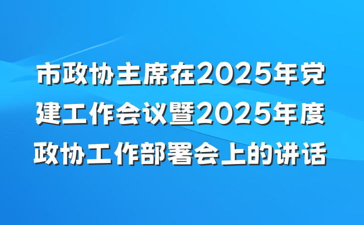 市政协主席在2025年党建工作会议暨2025年度政协工作部署会上的讲话
