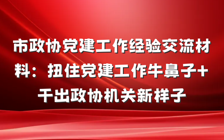市政协党建工作经验交流材料：扭住党建工作牛鼻子 干出政协机关新样子