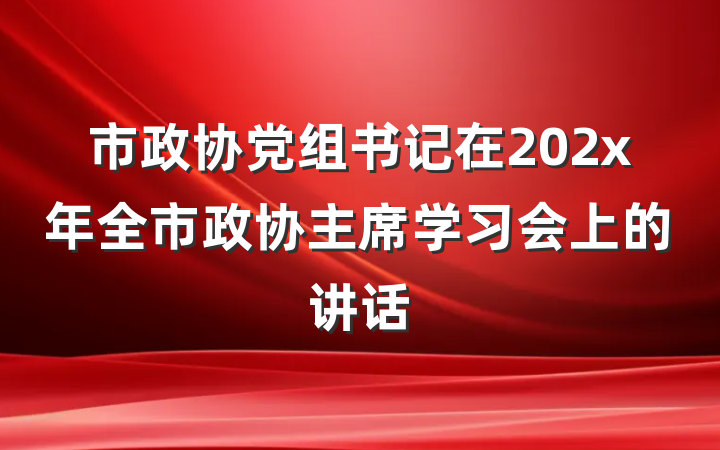 市政协党组书记在202x年全市政协主席学习会上的讲话
