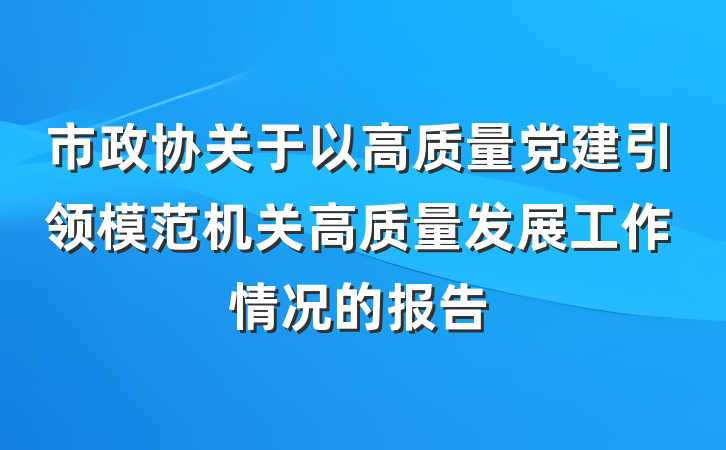 市政协关于以高质量党建引领模范机关高质量发展工作情况的报告