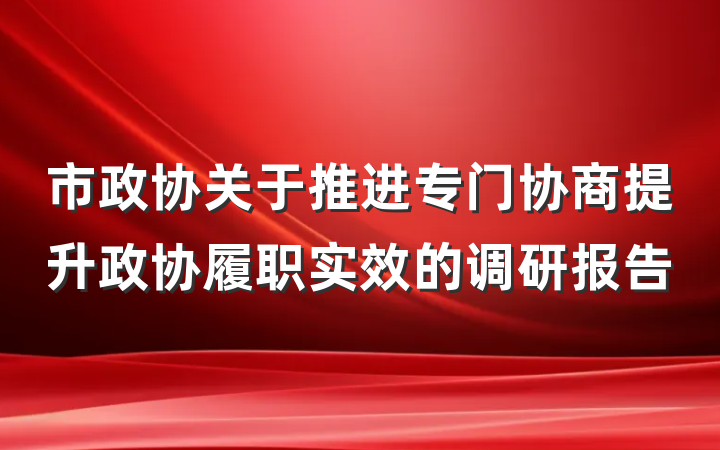 市政协关于推进专门协商提升政协履职实效的调研报告