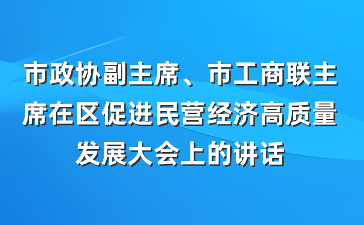 市政协副主席、市工商联主席在区促进民营经济高质量发展大会上的讲话